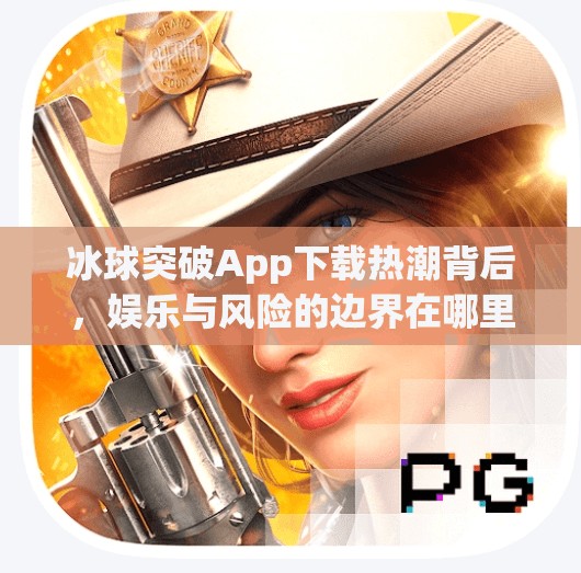 冰球突破App下载热潮背后，娱乐与风险的边界在哪里？mg冰球突破下载app