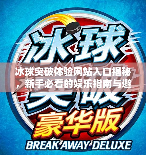 冰球突破体验网站入口揭秘，新手必看的娱乐指南与避坑攻略！冰球突破体验网站入口