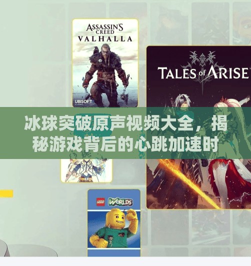 冰球突破原声视频大全，揭秘游戏背后的心跳加速时刻！冰球突破原声视频大全