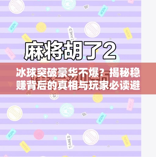 冰球突破豪华不爆？揭秘稳赚背后的真相与玩家必读避坑指南！冰球突破豪华不爆