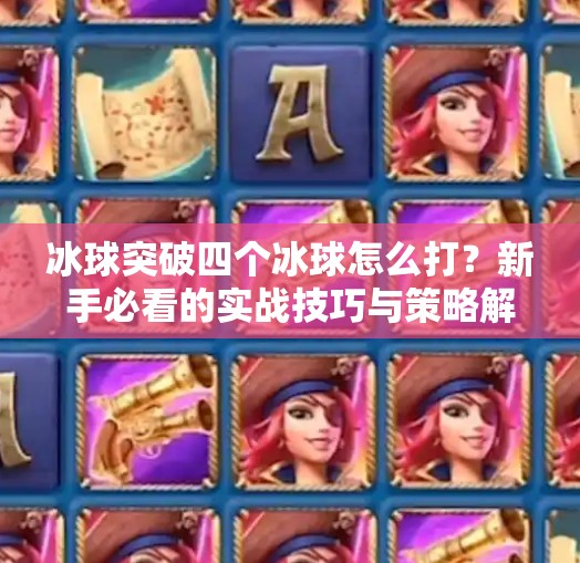 冰球突破四个冰球怎么打?新手必看的实战技巧与策略解析!冰球突破四个冰球怎么打 冰球突破四个冰球怎么打?新手必看的实战技巧与策略解析!冰球突破四个冰球怎么打