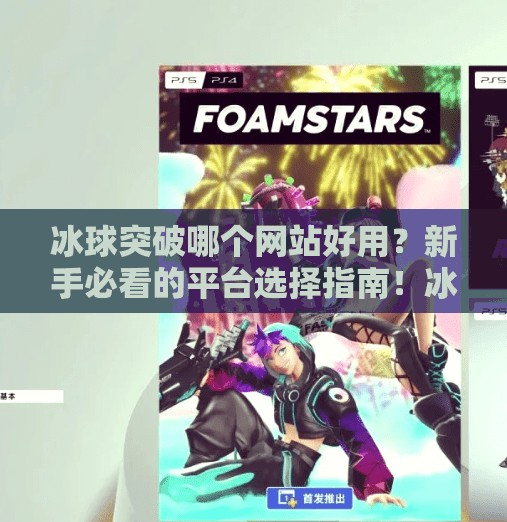 冰球突破哪个网站好用？新手必看的平台选择指南！冰球突破哪个网站好用