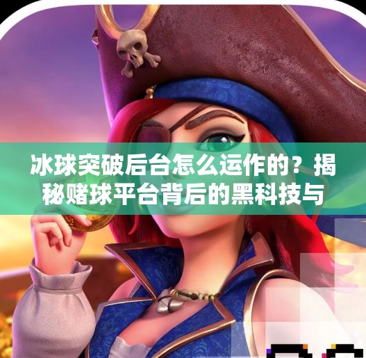 冰球突破后台怎么运作的?揭秘赌球平台背后的黑科技与陷阱,冰球突破后台怎么运作的 冰球突破后台怎么运作的?揭秘赌球平台背后的黑科技与陷阱,冰球突破后台怎么运作的