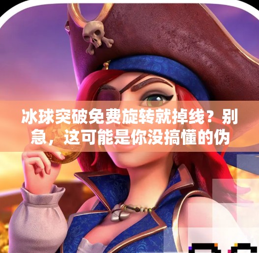 冰球突破免费旋转就掉线？别急，这可能是你没搞懂的伪免费陷阱！冰球突破免费旋转就掉线
