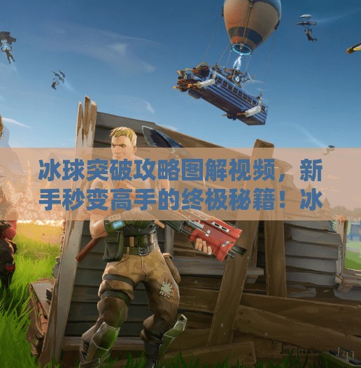 冰球突破攻略图解视频，新手秒变高手的终极秘籍！冰球突破攻略图解视频