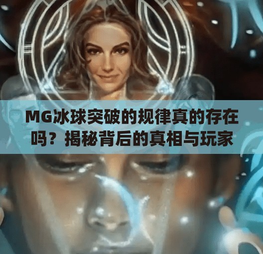 MG冰球突破的规律真的存在吗？揭秘背后的真相与玩家避坑指南！mg冰球突破规律有哪些