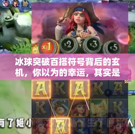 冰球突破百搭符号背后的玄机，你以为的幸运，其实是精心设计的心理陷阱？冰球突破百搭符号