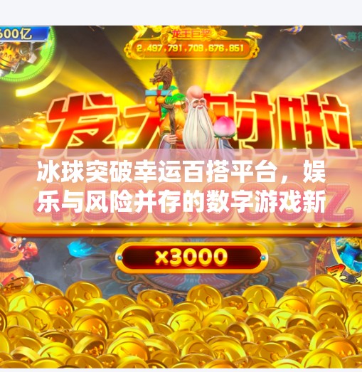 冰球突破幸运百搭平台，娱乐与风险并存的数字游戏新风口？冰球突破幸运百搭平台