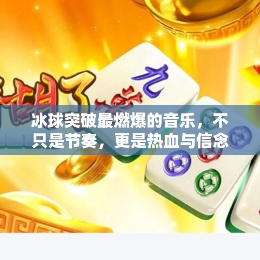冰球突破最燃爆的音乐，不只是节奏，更是热血与信念的共振！冰球突破最燃爆的音乐