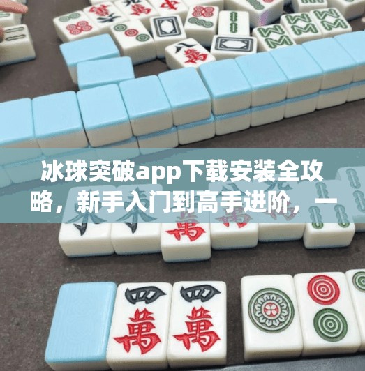 冰球突破app下载安装全攻略，新手入门到高手进阶，一篇搞定！冰球突破app下载安装