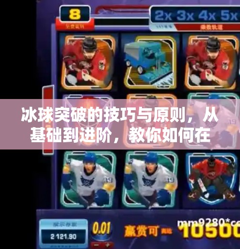 冰球突破的技巧与原则，从基础到进阶，教你如何在冰面上破局制胜！冰球突破的技巧和原则