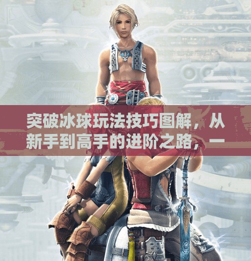 突破冰球玩法技巧图解，从新手到高手的进阶之路，一图胜千言！突破冰球玩法技巧图解