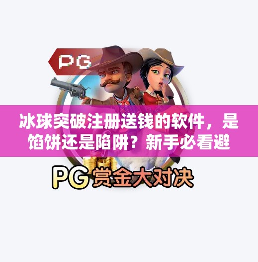 冰球突破注册送钱的软件，是馅饼还是陷阱？新手必看避坑指南！冰球突破注册送钱的软件