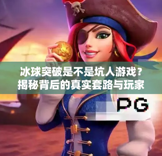 冰球突破是不是坑人游戏？揭秘背后的真实套路与玩家避坑指南！冰球突破是不是坑人游戏