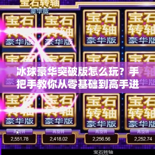 冰球豪华突破版怎么玩？手把手教你从零基础到高手进阶！冰球豪华突破版怎么玩