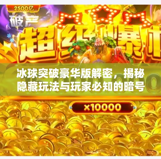 冰球突破豪华版解密,揭秘隐藏玩法与玩家必知的暗号技巧!冰球突破豪华版解密 冰球突破豪华版解密,揭秘隐藏玩法与玩家必知的暗号技巧!冰球突破豪华版解密