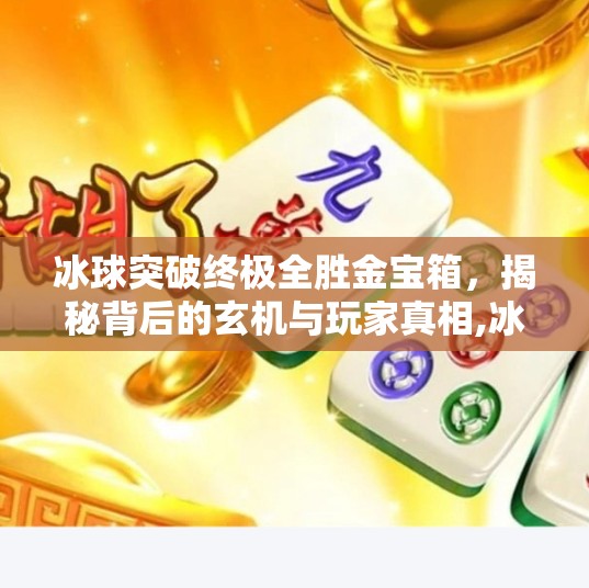 冰球突破终极全胜金宝箱，揭秘背后的玄机与玩家真相,冰球突破终极全胜金宝箱
