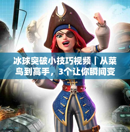 冰球突破小技巧视频｜从菜鸟到高手，3个让你瞬间变强的实战秘籍！冰球突破的小技巧视频