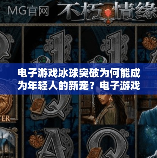 电子游戏冰球突破为何能成为年轻人的新宠？电子游戏冰球突破网址