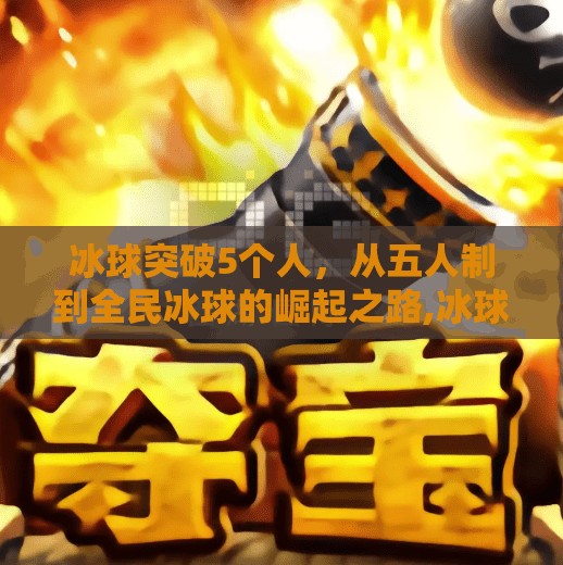 冰球突破5个人，从五人制到全民冰球的崛起之路,冰球突破5个人