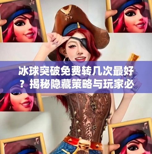 冰球突破免费转几次最好？揭秘隐藏策略与玩家必看的黄金次数！冰球突破免费转几次最好