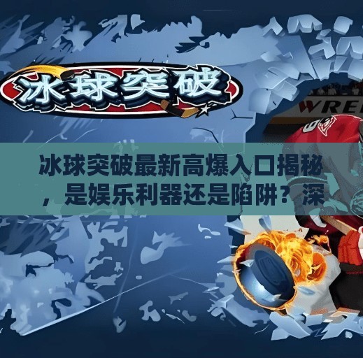 冰球突破最新高爆入口揭秘，是娱乐利器还是陷阱？深度解析背后真相！冰球突破最新高爆入口