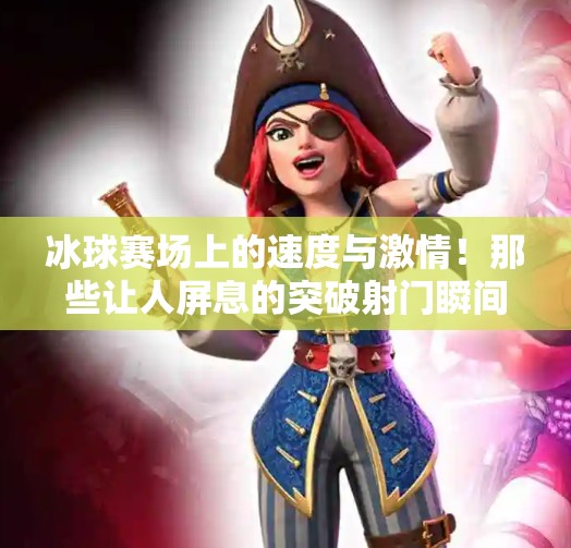 冰球赛场上的速度与激情！那些让人屏息的突破射门瞬间合集,冰球比赛突破射门视频集锦