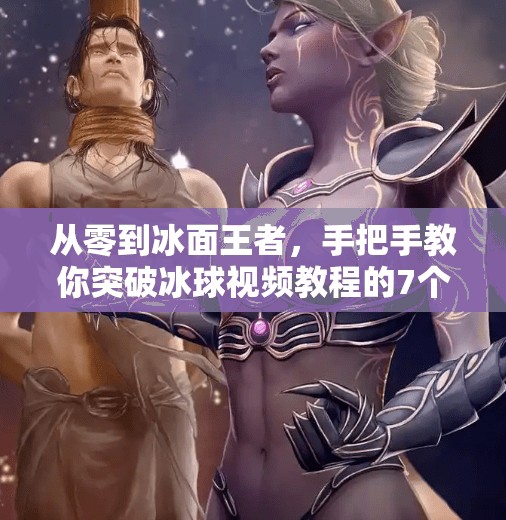 从零到冰面王者，手把手教你突破冰球视频教程的7个关键步骤,突破冰球视频教程