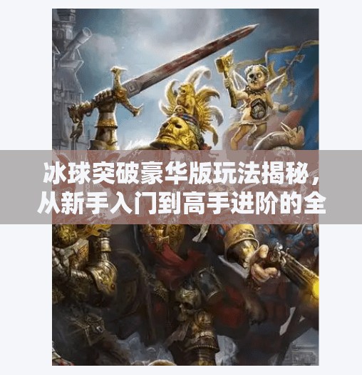 冰球突破豪华版玩法揭秘，从新手入门到高手进阶的全攻略！冰球突破豪华版玩法