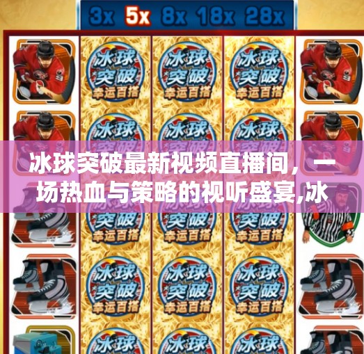 冰球突破最新视频直播间，一场热血与策略的视听盛宴,冰球突破最新视频直播间