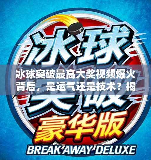冰球突破最高大奖视频爆火背后，是运气还是技术？揭秘玩家背后的冷门奇迹,冰球突破最高大奖视频