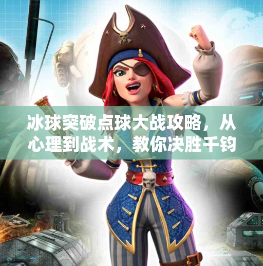 冰球突破点球大战攻略，从心理到战术，教你决胜千钧一发！冰球突破点球大战攻略