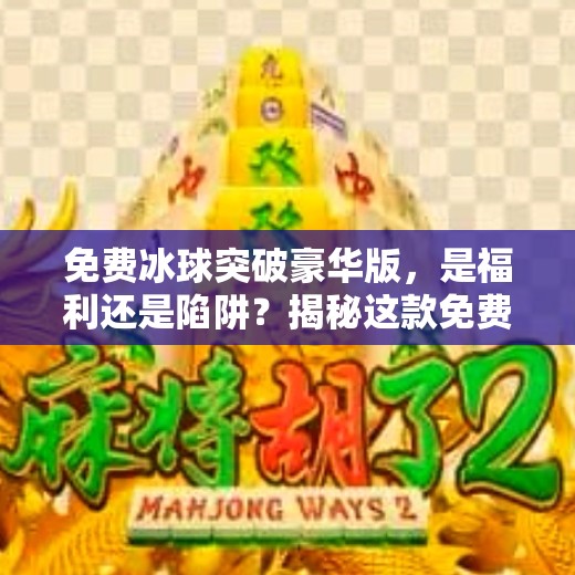 免费冰球突破豪华版，是福利还是陷阱？揭秘这款免费游戏的真实面目！免费冰球突破豪华版