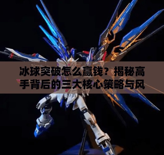 冰球突破怎么赢钱？揭秘高手背后的三大核心策略与风险提示！冰球突破怎样能赢钱呢