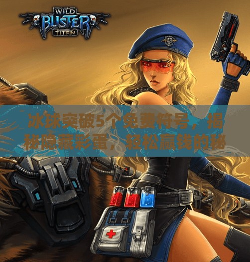 冰球突破5个免费符号,揭秘隐藏彩蛋,轻松赢钱的秘诀!冰球突破5个免费符号 冰球突破5个免费符号,揭秘隐藏彩蛋,轻松赢钱的秘诀!冰球突破5个免费符号