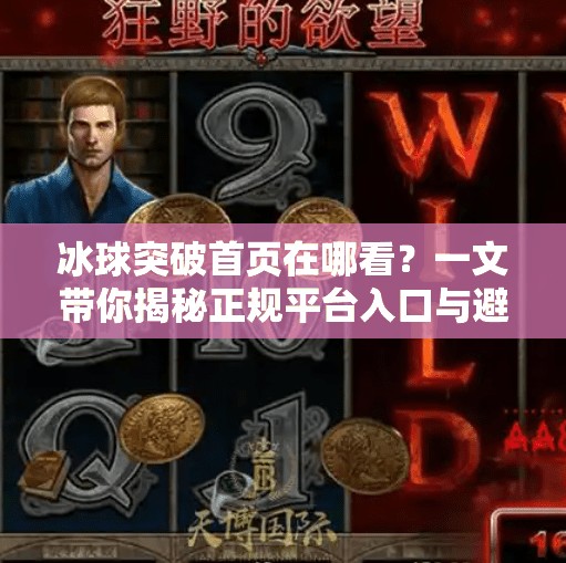 冰球突破首页在哪看？一文带你揭秘正规平台入口与避坑指南！冰球突破网站首页在哪看