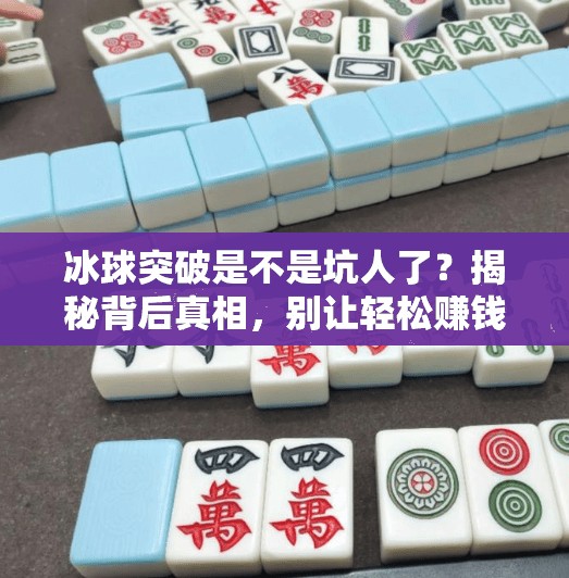 冰球突破是不是坑人了？揭秘背后真相，别让轻松赚钱成陷阱！冰球突破是不是坑人了