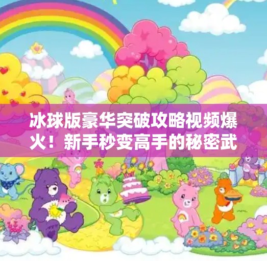 冰球版豪华突破攻略视频爆火！新手秒变高手的秘密武器，你还在用老方法？冰球版豪华突破攻略视频