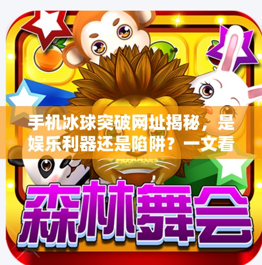 手机冰球突破网址揭秘，是娱乐利器还是陷阱？一文看懂！有手机冰球突破网址吧