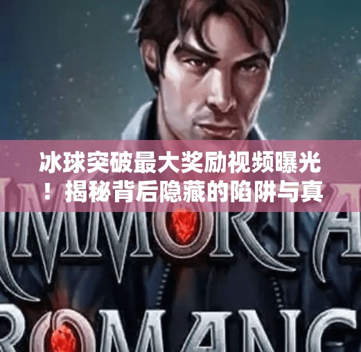冰球突破最大奖励视频曝光！揭秘背后隐藏的陷阱与真相,冰球突破最大奖励视频