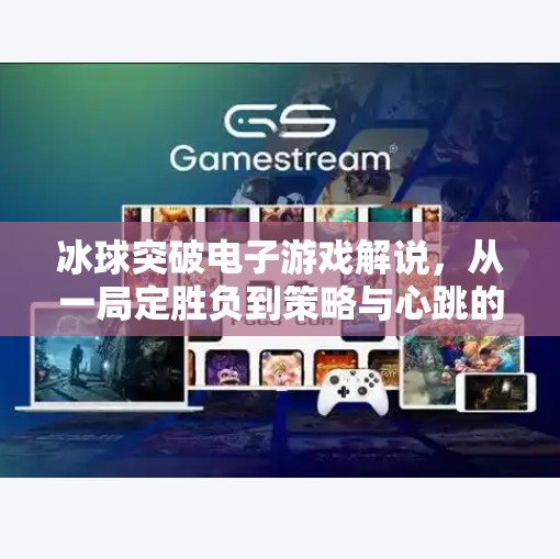 冰球突破电子游戏解说，从一局定胜负到策略与心跳的狂欢,冰球突破电子游戏解说