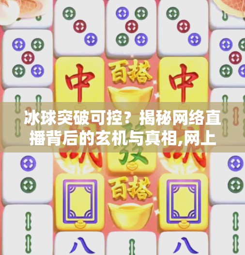 冰球突破可控？揭秘网络直播背后的玄机与真相,网上的冰球突破可控么