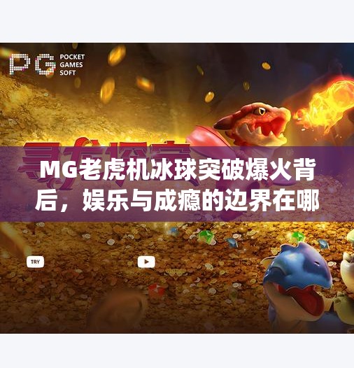 MG老虎机冰球突破爆火背后，娱乐与成瘾的边界在哪里？mg老虎机冰球突破