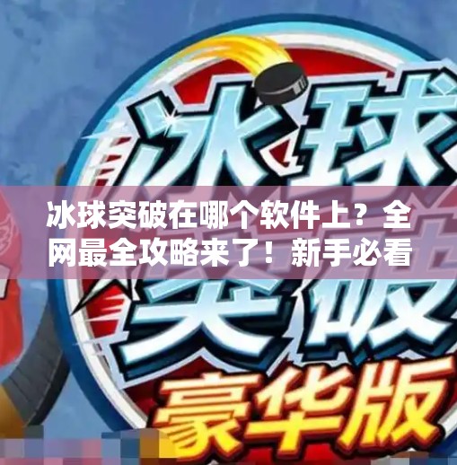 冰球突破在哪个软件上？全网最全攻略来了！新手必看！冰球突破在哪个软件上