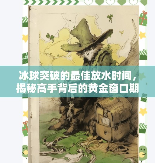 冰球突破的最佳放水时间，揭秘高手背后的黄金窗口期,冰球突破的最佳放水时间