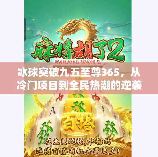 冰球突破九五至尊365，从冷门项目到全民热潮的逆袭之路,冰球突破九五至尊365