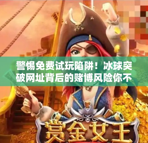 警惕免费试玩陷阱！冰球突破网址背后的赌博风险你不可不知！免费试玩冰球突破的网址