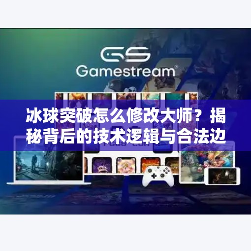 冰球突破怎么修改大师？揭秘背后的技术逻辑与合法边界,冰球突破怎么修改大师