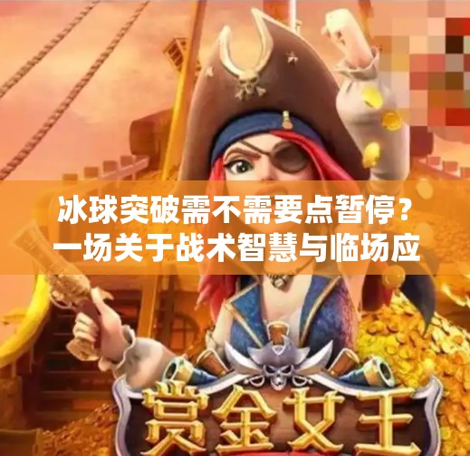 冰球突破需不需要点暂停？一场关于战术智慧与临场应变的深度解析,冰球突破需不需点暂停