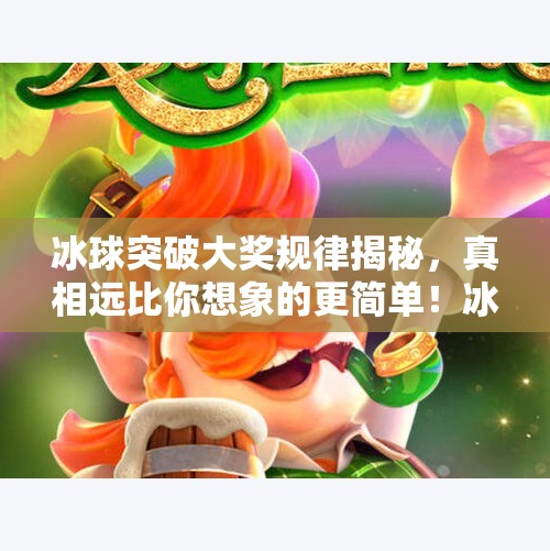冰球突破大奖规律揭秘，真相远比你想象的更简单！冰球突破大奖规律是什么